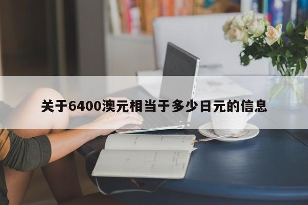 关于6400澳元相当于多少日元的信息