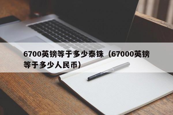 6700英镑等于多少泰铢(67000英镑等于多少人民币)
