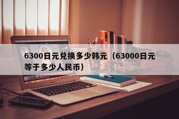 6300日元兑换多少韩元(63000日元等于多少人民币)