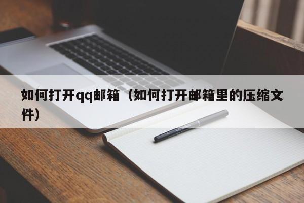 如何打开qq邮箱(如何打开邮箱里的压缩文件)
