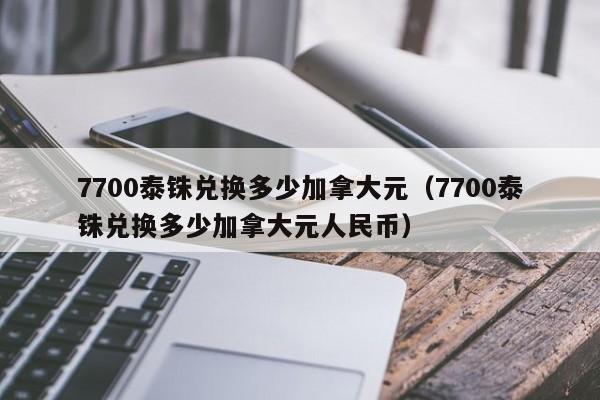7700泰铢兑换多少加拿大元(7700泰铢兑换多少加拿大元人民币)