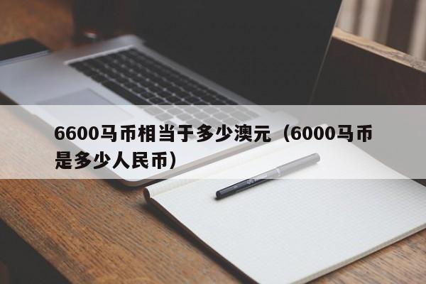 6600马币相当于多少澳元(6000马币是多少人民币)